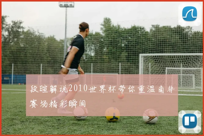 段暄解说2010世界杯带你重温南非赛场精彩瞬间