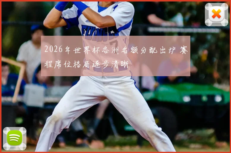 2026年世界杯各洲名额分配出炉 赛程席位格局逐步清晰