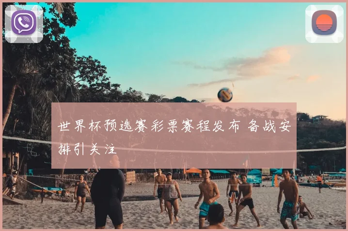 世界杯预选赛彩票赛程发布 备战安排引关注