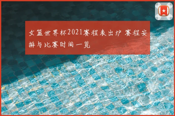 女篮世界杯2021赛程表出炉 赛程安排与比赛时间一览