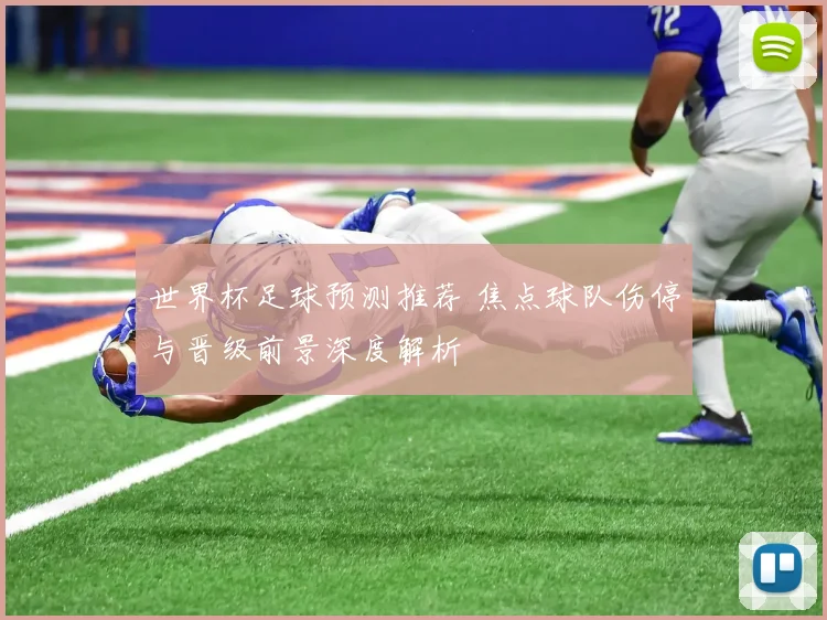 世界杯足球预测推荐 焦点球队伤停与晋级前景深度解析