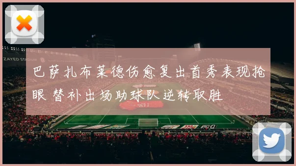 巴萨扎布莱德伤愈复出首秀表现抢眼 替补出场助球队逆转取胜