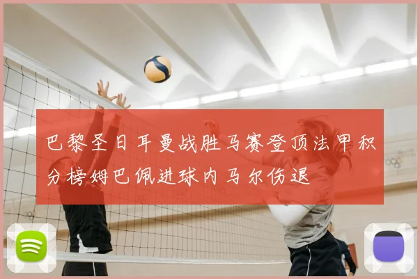 巴黎圣日耳曼战胜马赛登顶法甲积分榜姆巴佩进球内马尔伤退