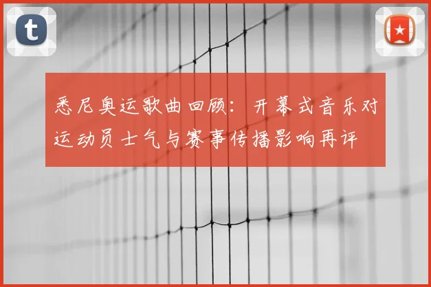 悉尼奥运歌曲回顾：开幕式音乐对运动员士气与赛事传播影响再评