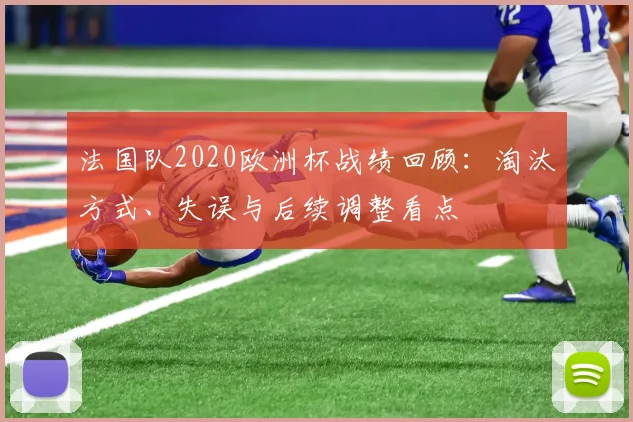 法国队2020欧洲杯战绩回顾：淘汰方式、失误与后续调整看点