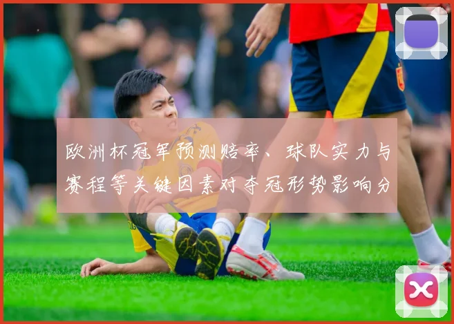 欧洲杯冠军预测赔率、球队实力与赛程等关键因素对夺冠形势影响分析