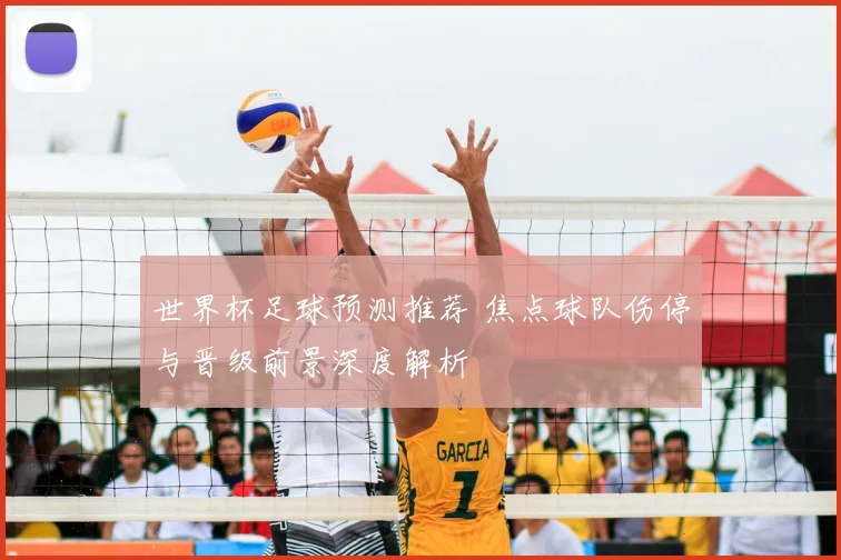 世界杯足球预测推荐 焦点球队伤停与晋级前景深度解析