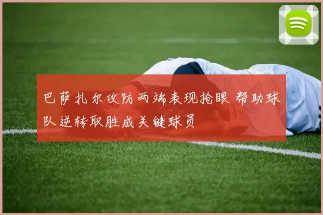 巴萨扎尔攻防两端表现抢眼 帮助球队逆转取胜成关键球员