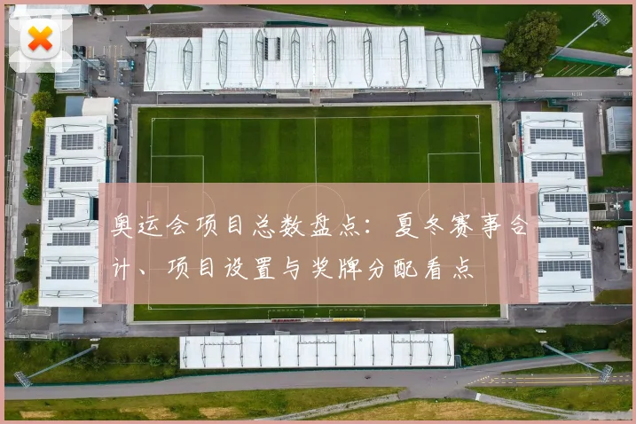 奥运会项目总数盘点:夏冬赛事合计、项目设置与奖牌分配看点