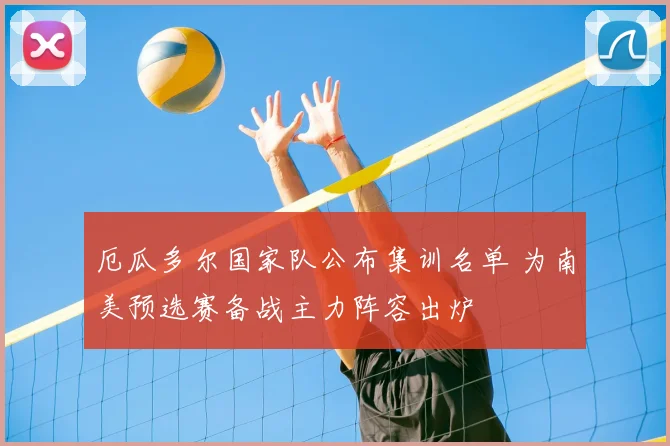 厄瓜多尔国家队公布集训名单 为南美预选赛备战主力阵容出炉