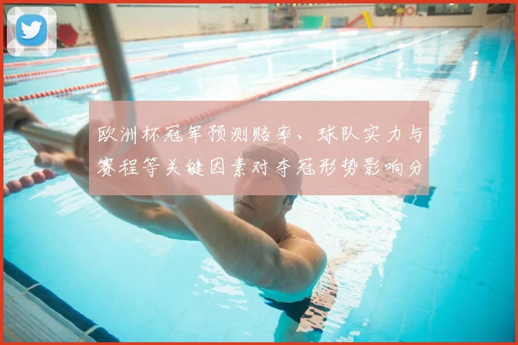 欧洲杯冠军预测赔率、球队实力与赛程等关键因素对夺冠形势影响分析